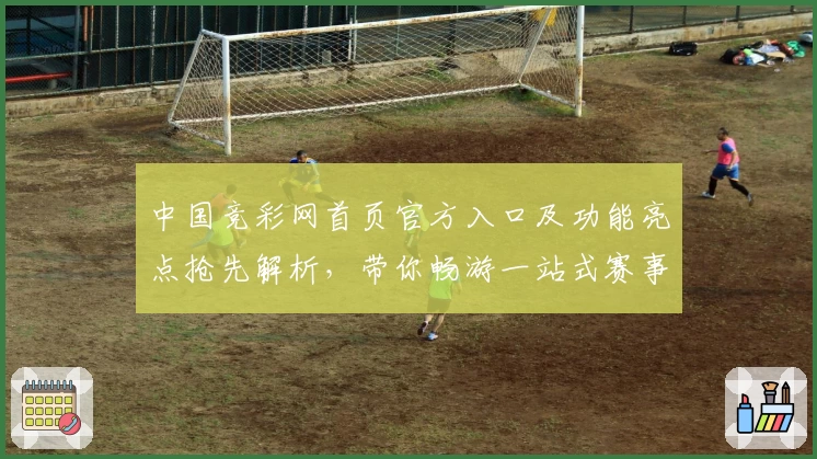 中国竞彩网首页官方入口及功能亮点抢先解析，带你畅游一站式赛事资讯平台