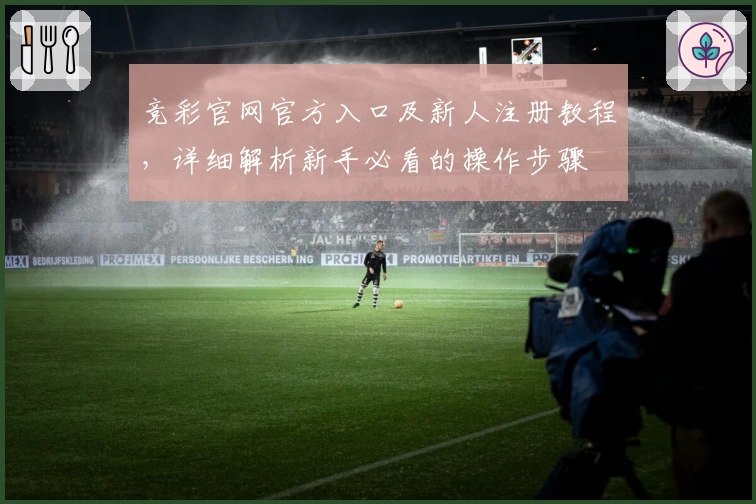 竞彩官网官方入口及新人注册教程，详细解析新手必看的操作步骤