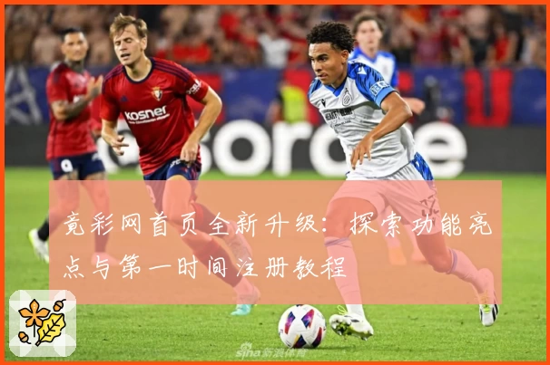 竟彩网首页全新升级：探索功能亮点与第一时间注册教程