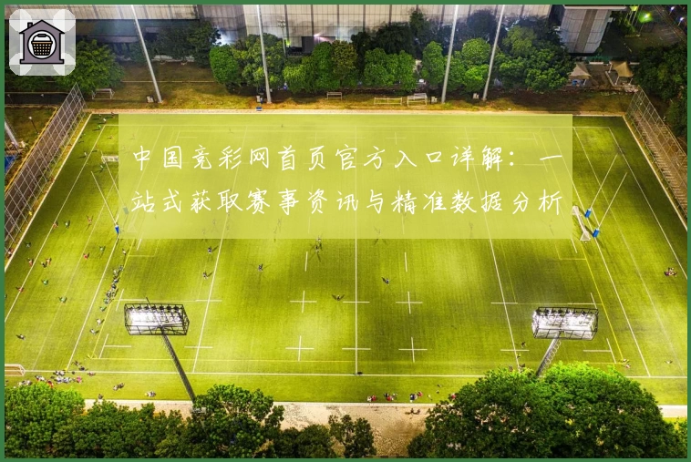 中国竞彩网首页官方入口详解：一站式获取赛事资讯与精准数据分析