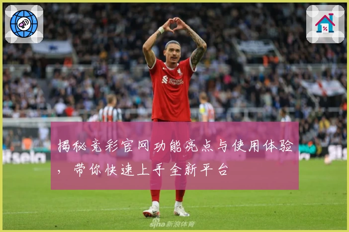 揭秘竞彩官网功能亮点与使用体验，带你快速上手全新平台
