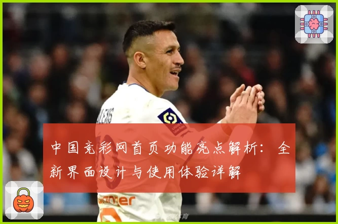 中国竞彩网首页功能亮点解析：全新界面设计与使用体验详解
