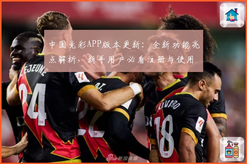 中国竞彩APP版本更新：全新功能亮点解析，新手用户必看注册与使用指南
