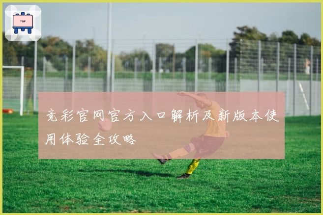 竞彩官网官方入口解析及新版本使用体验全攻略