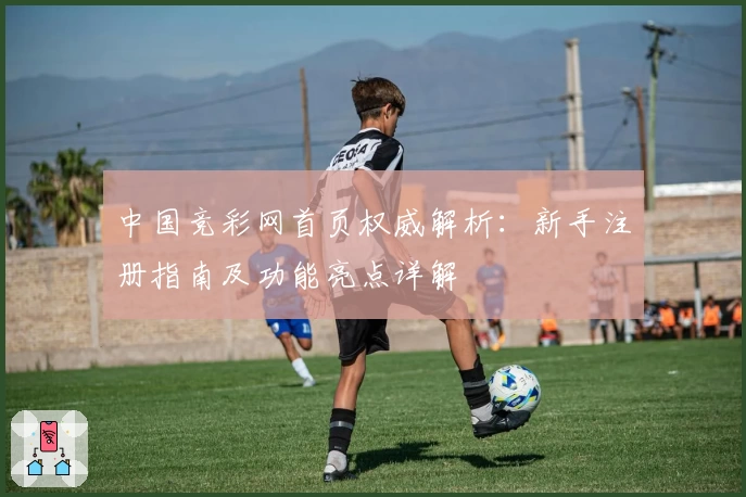 中国竞彩网首页权威解析：新手注册指南及功能亮点详解