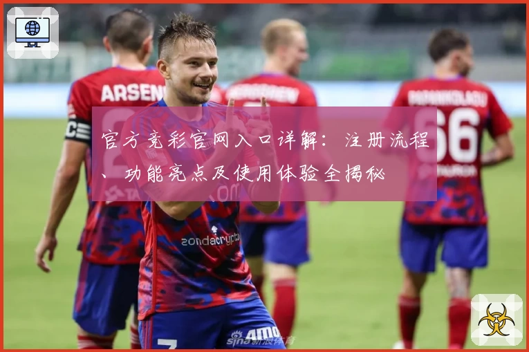 官方竞彩官网入口详解：注册流程、功能亮点及使用体验全揭秘
