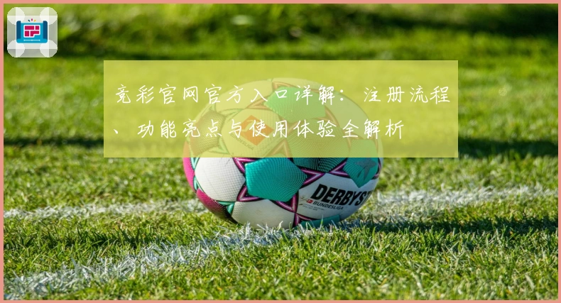 竞彩官网官方入口详解：注册流程、功能亮点与使用体验全解析