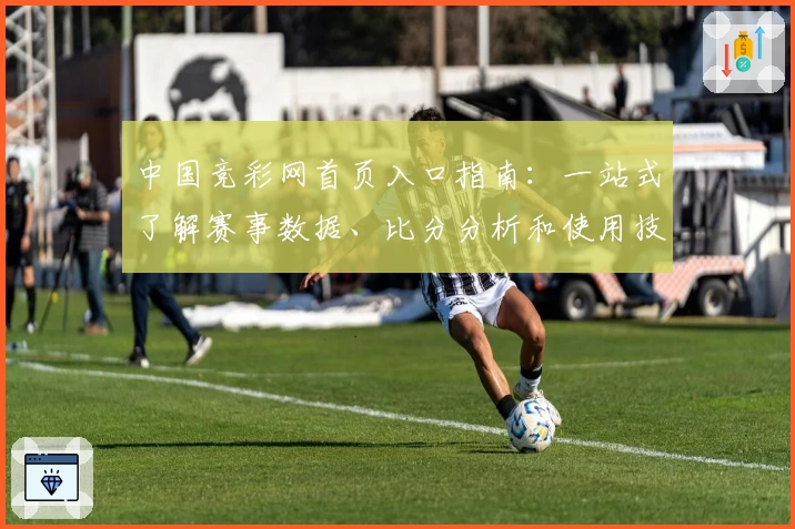 中国竞彩网首页入口指南：一站式了解赛事数据、比分分析和使用技巧