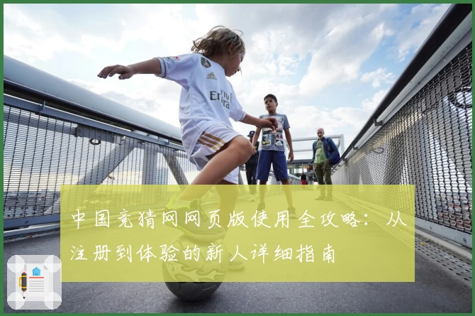 中国竞猜网网页版使用全攻略：从注册到体验的新人详细指南