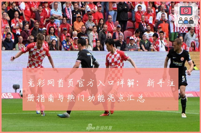 竞彩网首页官方入口详解：新手注册指南与热门功能亮点汇总