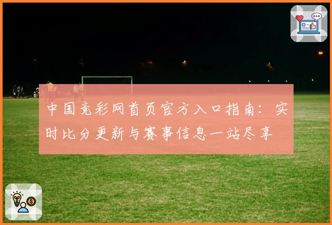 中国竞彩网首页官方入口指南：实时比分更新与赛事信息一站尽享