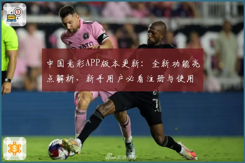 中国竞彩APP版本更新：全新功能亮点解析，新手用户必看注册与使用指南