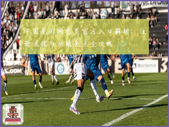 中国竞彩网首页官方入口解析：注册流程与功能亮点全攻略