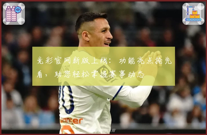 竞彩官网新版上线：功能亮点抢先看，助您轻松掌握赛事动态