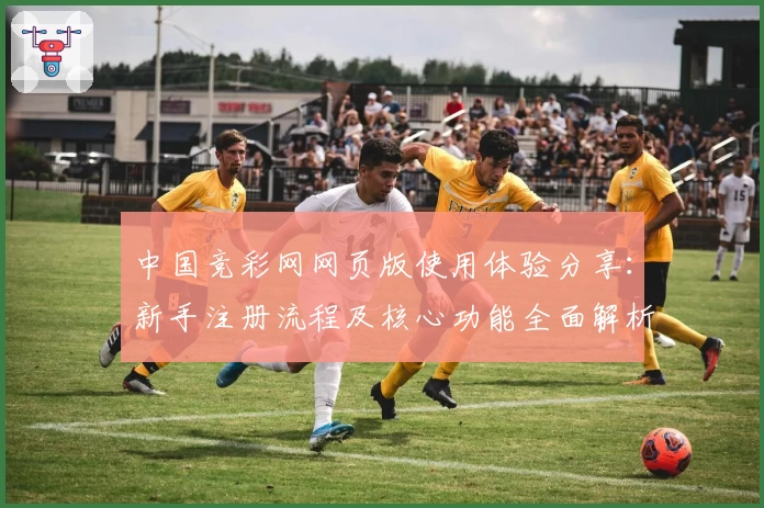 中国竞彩网网页版使用体验分享：新手注册流程及核心功能全面解析