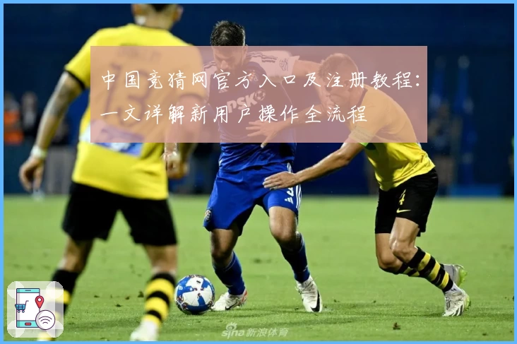 中国竞猜网官方入口及注册教程：一文详解新用户操作全流程