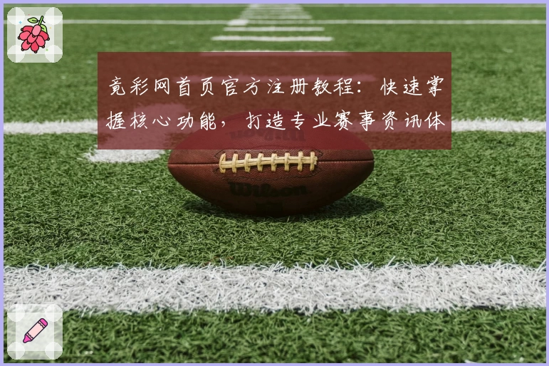 竟彩网首页官方注册教程：快速掌握核心功能，打造专业赛事资讯体验