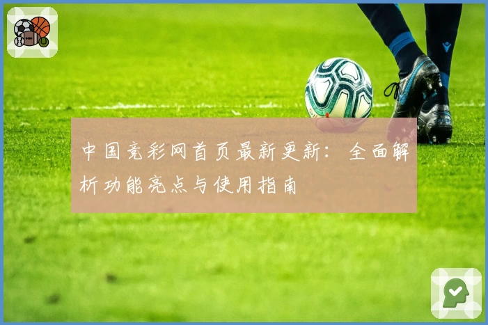 中国竞彩网首页最新更新：全面解析功能亮点与使用指南