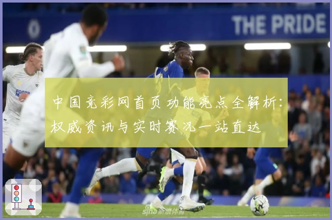 中国竞彩网首页功能亮点全解析：权威资讯与实时赛况一站直达