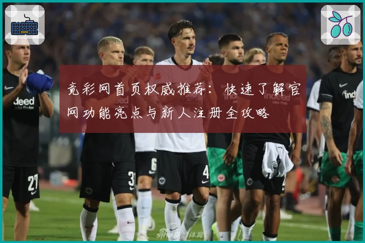 竟彩网首页权威推荐：快速了解官网功能亮点与新人注册全攻略