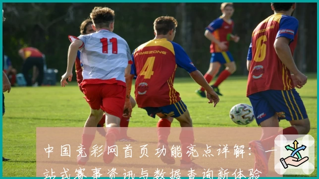 中国竞彩网首页功能亮点详解：一站式赛事资讯与数据查询新体验