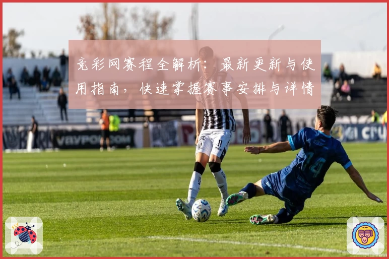 竞彩网赛程全解析：最新更新与使用指南，快速掌握赛事安排与详情