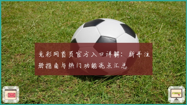 竞彩网首页官方入口详解：新手注册指南与热门功能亮点汇总