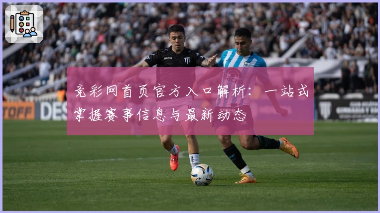 竞彩网首页官方入口解析：一站式掌握赛事信息与最新动态