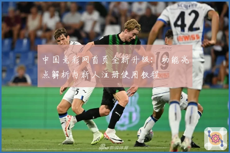 中国竞彩网首页全新升级：功能亮点解析与新人注册使用教程