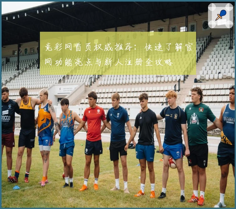 竟彩网首页权威推荐：快速了解官网功能亮点与新人注册全攻略