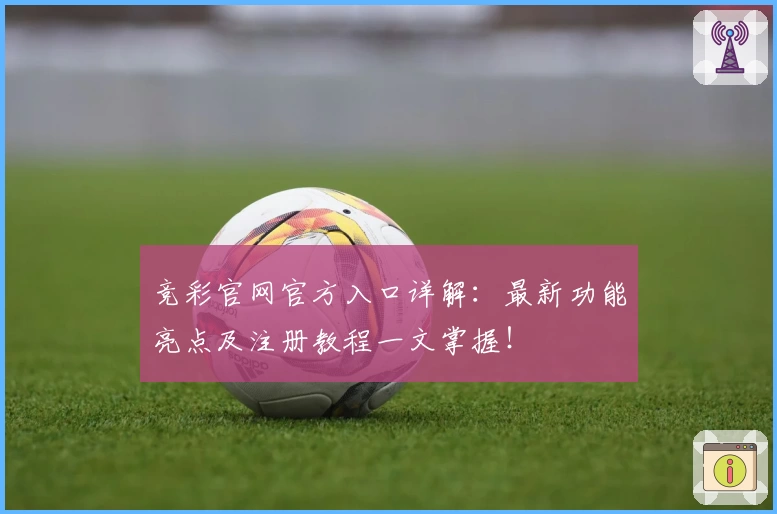 竞彩官网官方入口详解：最新功能亮点及注册教程一文掌握！