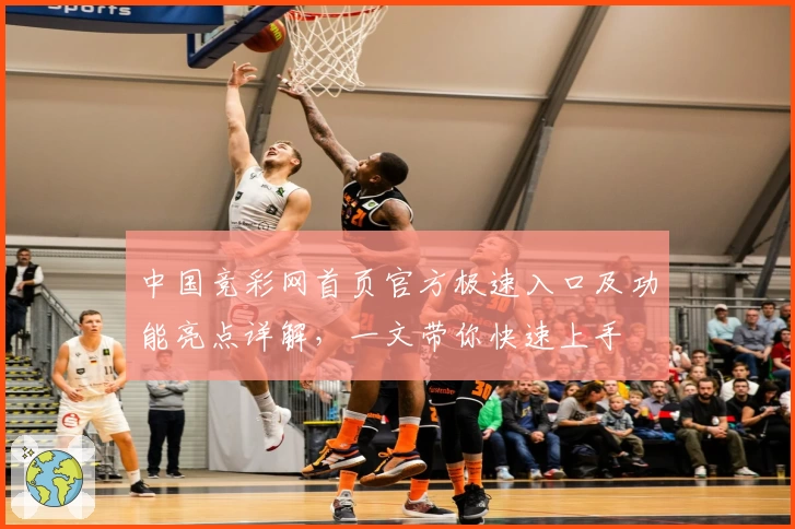 中国竞彩网首页官方极速入口及功能亮点详解，一文带你快速上手