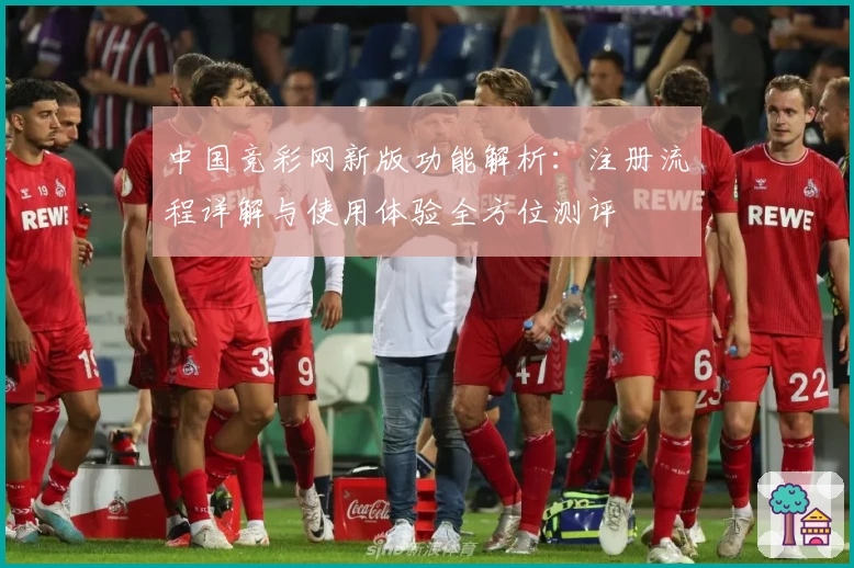 中国竞彩网新版功能解析：注册流程详解与使用体验全方位测评