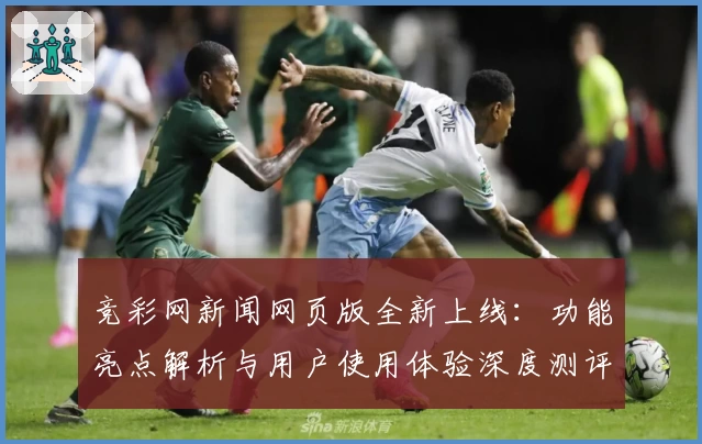竞彩网新闻网页版全新上线：功能亮点解析与用户使用体验深度测评