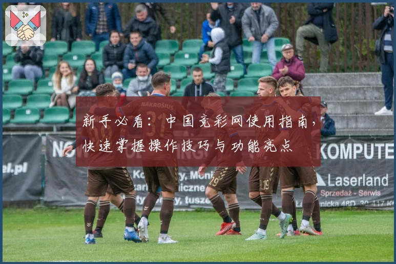 新手必看：中国竞彩网使用指南，快速掌握操作技巧与功能亮点