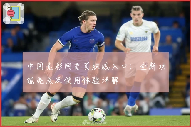 中国竞彩网首页权威入口：全新功能亮点及使用体验详解