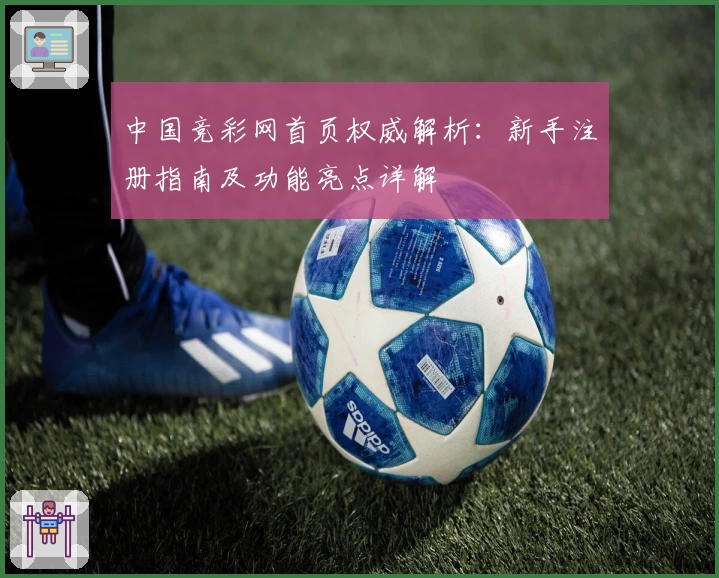 中国竞彩网首页权威解析：新手注册指南及功能亮点详解